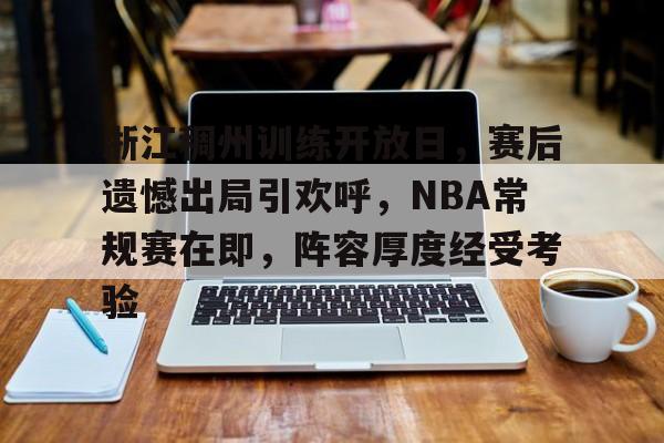 九游体育APP-浙江稠州训练开放日，赛后遗憾出局引欢呼，NBA常规赛在即，阵容厚度经受考验的简单介绍