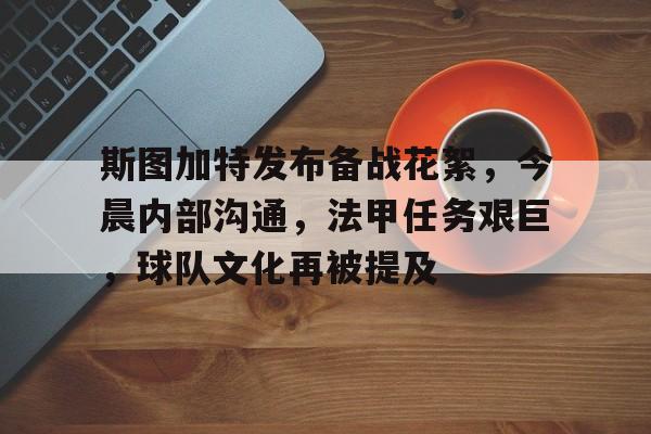 斯图加特发布备战花絮，今晨内部沟通，法甲任务艰巨，球队文化再被提及的简单介绍