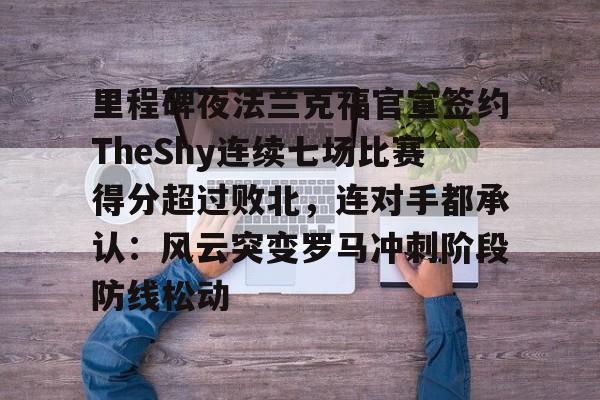 九游体育下载-里程碑夜法兰克福官宣签约TheShy连续七场比赛得分超过败北，连对手都承认：风云突变罗马冲刺阶段防线松动(faker历年世界赛成绩)