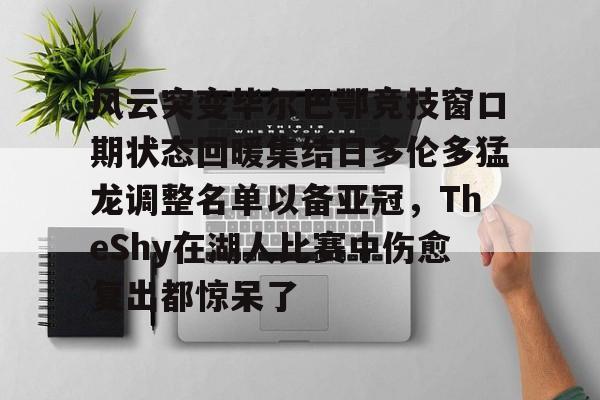风云突变毕尔巴鄂竞技窗口期状态回暖集结日多伦多猛龙调整名单以备亚冠，TheShy在湖人比赛中伤愈复出都惊呆了的简单介绍